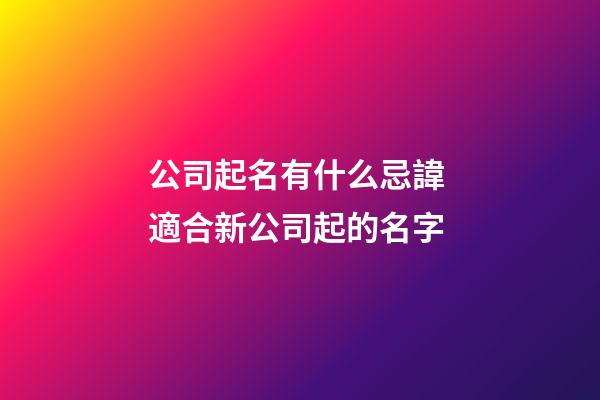 公司起名有什么忌諱 適合新公司起的名字-第1張-公司起名-玄機派